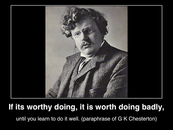 if-it-is-worth-doing-it-is-worth-doing-badly-until-you-learn-to-do-it-wll-paraphrasing-g-k-chesterton-poster(c)2014-mhpronews-com
