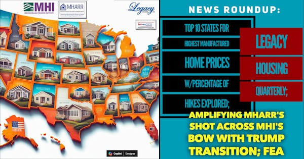 NewsROUNDUP-Top10StatesForHighestManufacturedHomePriceswPercentageOfHikesExploredLegacyHousingQuarterlyAmplifyingMHARRsShotAcrossMHIsBowWithTrumpTransitionFEA-MHProNews