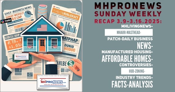 MHProNewsSundayWeeklyRecap3.9-3.16.2025MHLivingNewsMHARR.MastheadPatchDailyBusinessNewsManufacturedHousingAffordableHomesControversies-HUD-Zoning-Industry Trends-Facts-Analysis